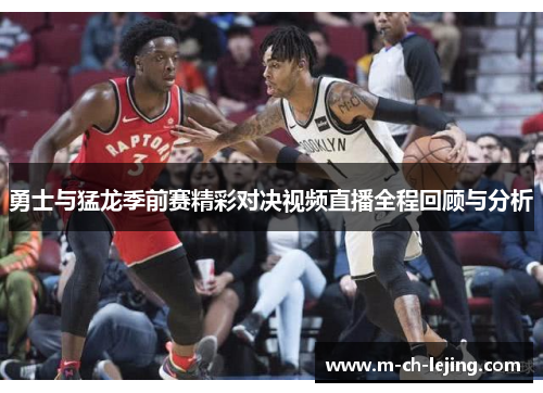 勇士与猛龙季前赛精彩对决视频直播全程回顾与分析
