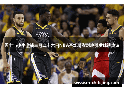 勇士与小牛激战三月二十六日NBA赛场精彩对决引发球迷热议
