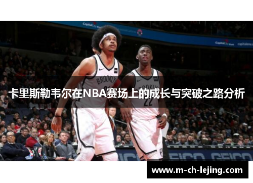 卡里斯勒韦尔在NBA赛场上的成长与突破之路分析