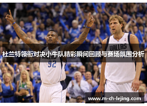 杜兰特领衔对决小牛队精彩瞬间回顾与赛场氛围分析