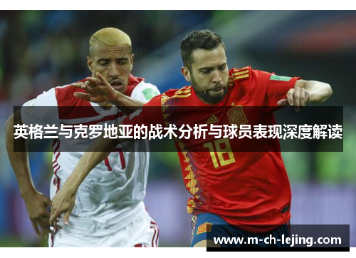 英格兰与克罗地亚的战术分析与球员表现深度解读