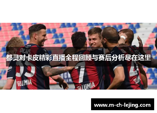 都灵对卡皮精彩直播全程回顾与赛后分析尽在这里