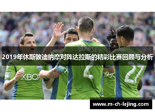 2019年休斯敦迪纳摩对阵达拉斯的精彩比赛回顾与分析