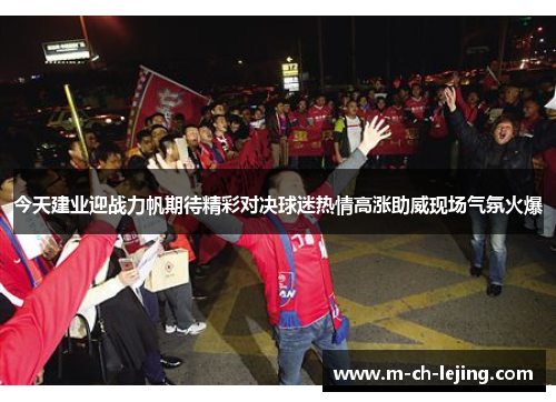 今天建业迎战力帆期待精彩对决球迷热情高涨助威现场气氛火爆