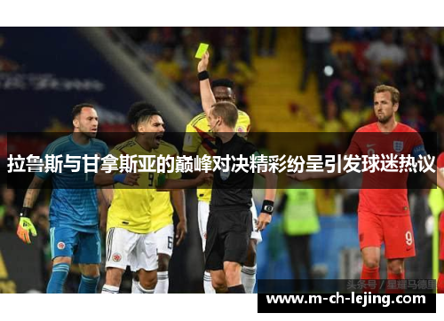 拉鲁斯与甘拿斯亚的巅峰对决精彩纷呈引发球迷热议